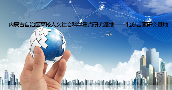 内蒙古自治区高校人文社会科学重点研究基地 北方岩画研究基地 2022年度项目立项公告
